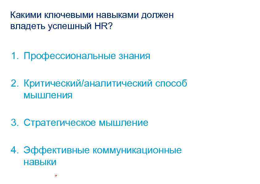 Какими ключевыми навыками должен владеть успешный HR? 1. Профессиональные знания 2. Критический/аналитический способ мышления