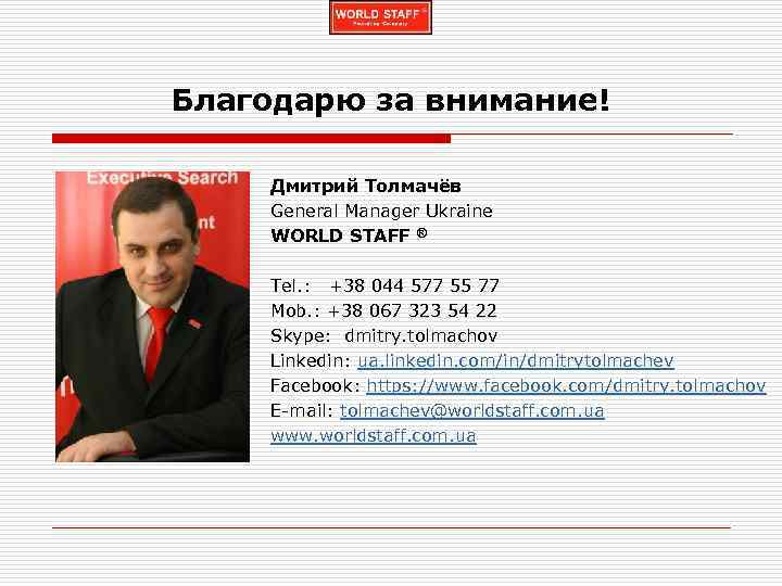 Благодарю за внимание! Дмитрий Толмачёв General Manager Ukraine WORLD STAFF ® Tel. : +38