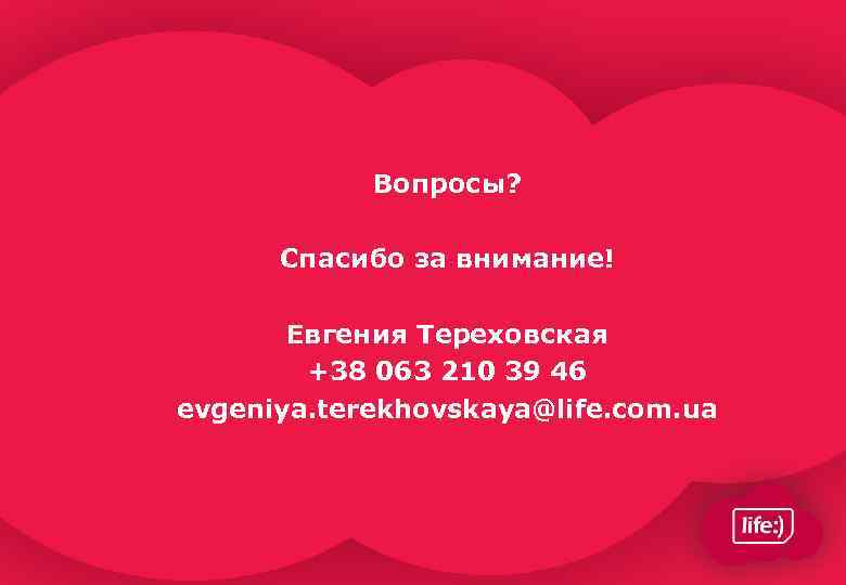 Вопросы? Спасибо за внимание! Евгения Тереховская +38 063 210 39 46 evgeniya. terekhovskaya@life. com.