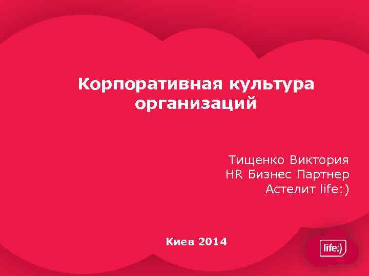 Корпоративная культура организаций Тищенко Виктория НR Бизнес Партнер Астелит life: ) Киев 2014 