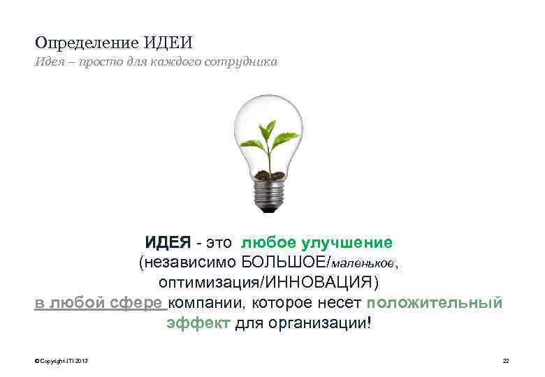 Определение ИДЕИ Идея – просто для каждого сотрудника ИДЕЯ - это любое улучшение (независимо