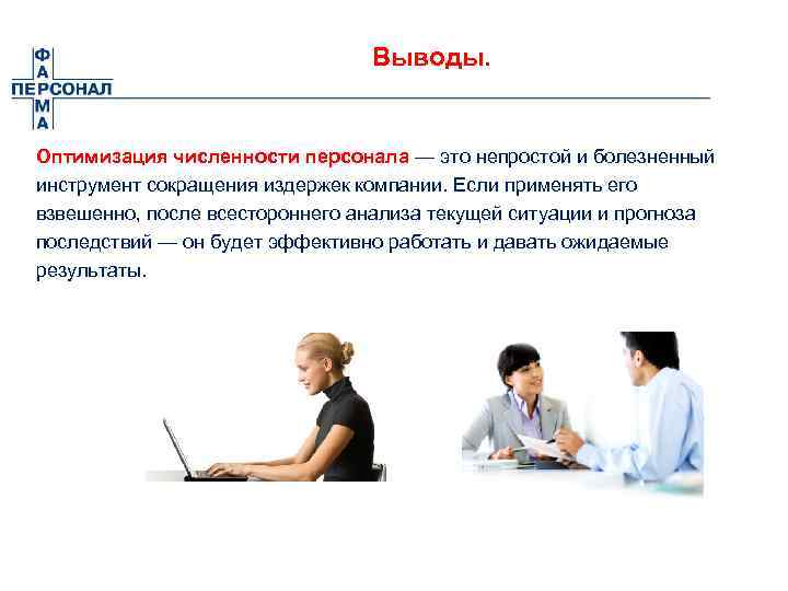 Выводы. Оптимизация численности персонала — это непростой и болезненный инструмент сокращения издержек компании. Если