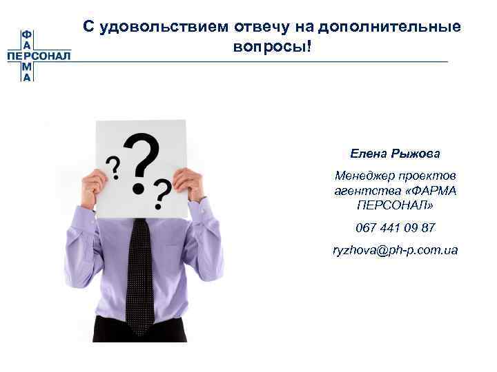 С удовольствием отвечу на дополнительные вопросы! Елена Рыжова Менеджер проектов агентства «ФАРМА ПЕРСОНАЛ» 067