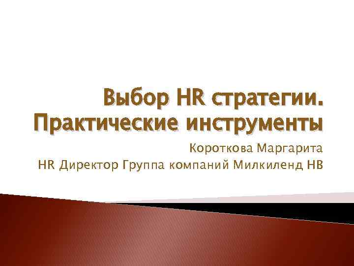 Выбор HR стратегии. Практические инструменты Короткова Маргарита HR Директор Группа компаний Милкиленд НВ 