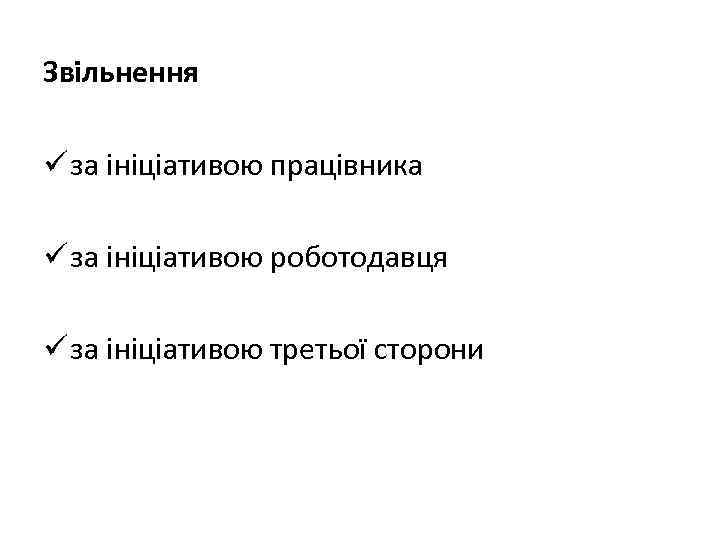 Звільнення ü за ініціативою працівника ü за ініціативою роботодавця ü за ініціативою третьої сторони