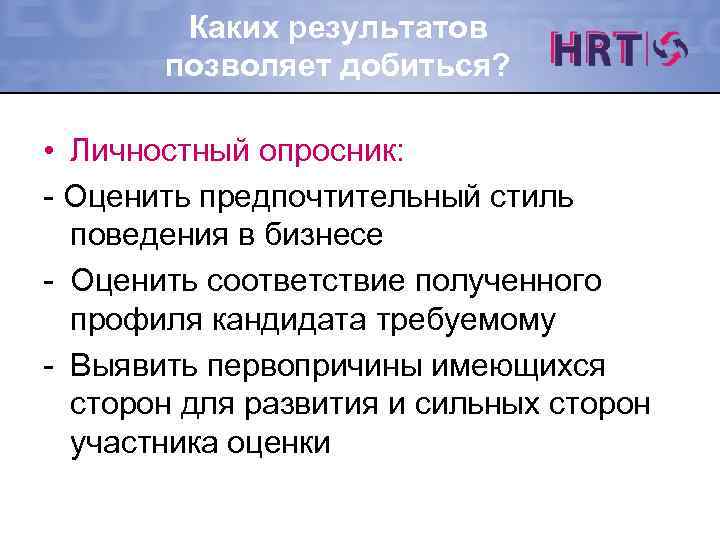 Каких результатов позволяет добиться? • Личностный опросник: - Оценить предпочтительный стиль поведения в бизнесе