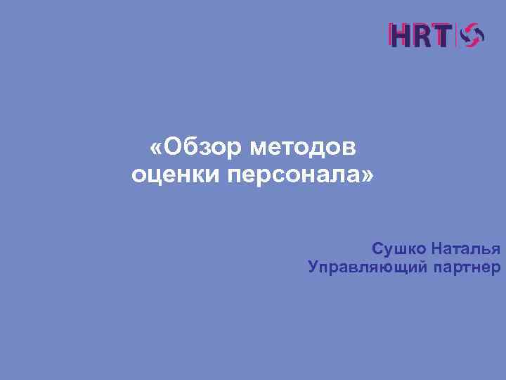  «Обзор методов оценки персонала» Сушко Наталья Управляющий партнер 