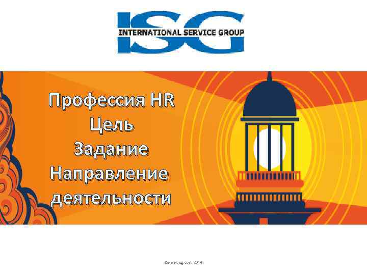 Профессия HR Цель Задание Направление деятельности ©www. isg. com 2014 