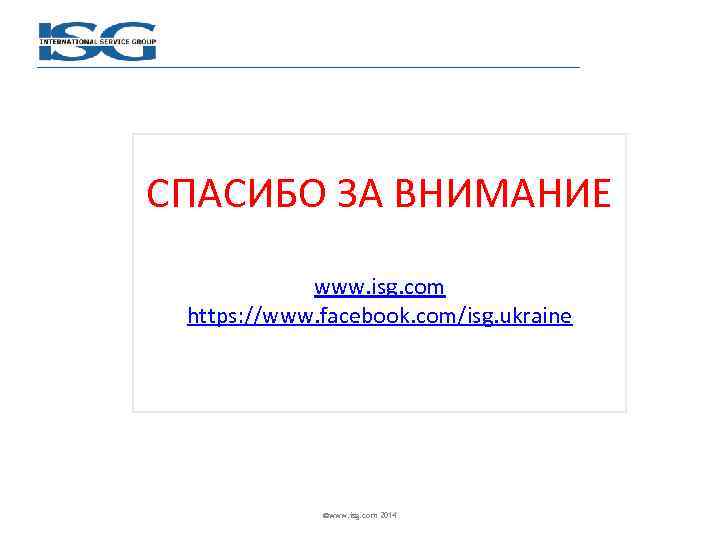СПАСИБО ЗА ВНИМАНИЕ www. isg. com https: //www. facebook. com/isg. ukraine ©www. isg. com