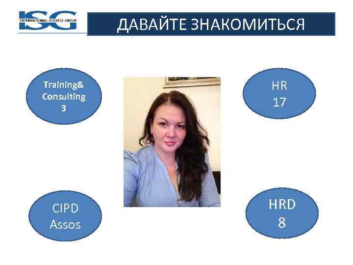 ДАВАЙТЕ ЗНАКОМИТЬСЯ Training& Consulting 3 HR 17 CIPD Assos HRD 8 