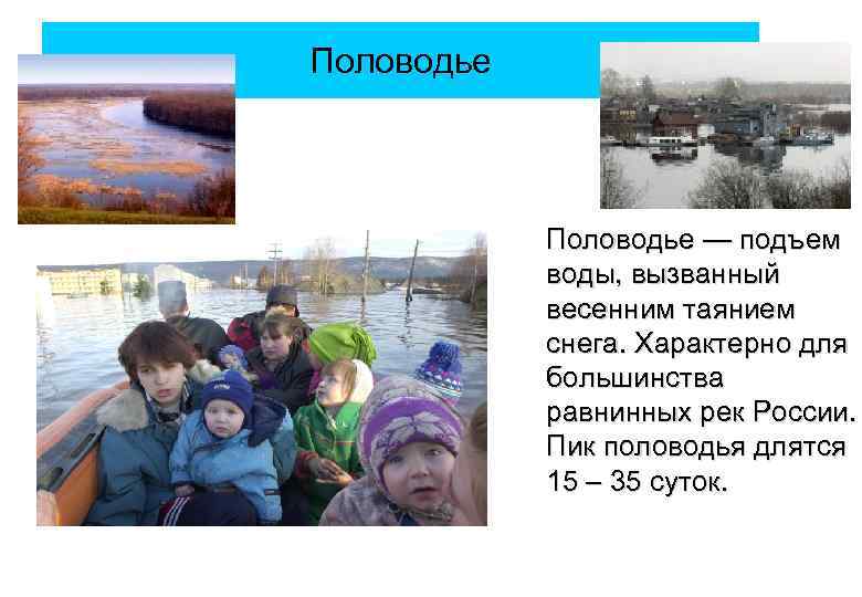 Половодье — подъем воды, вызванный весенним таянием снега. Характерно для большинства равнинных рек России.