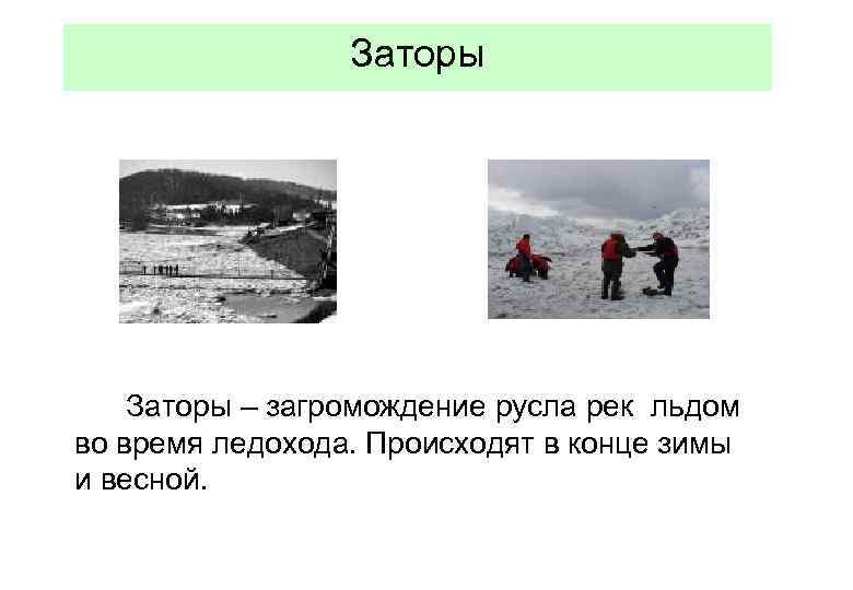Заторы – загромождение русла рек льдом во время ледохода. Происходят в конце зимы и