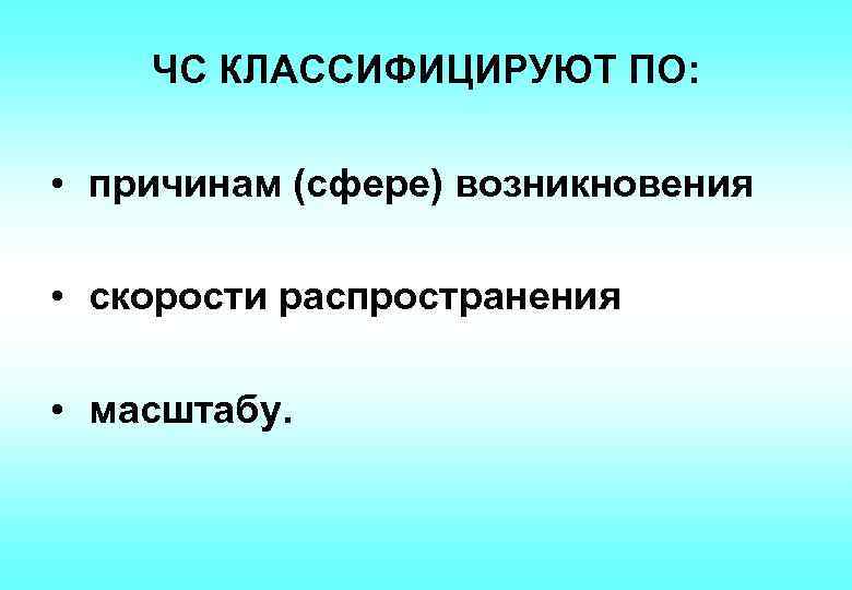ЧС КЛАССИФИЦИРУЮТ ПО: • причинам (сфере) возникновения • скорости распространения • масштабу. 