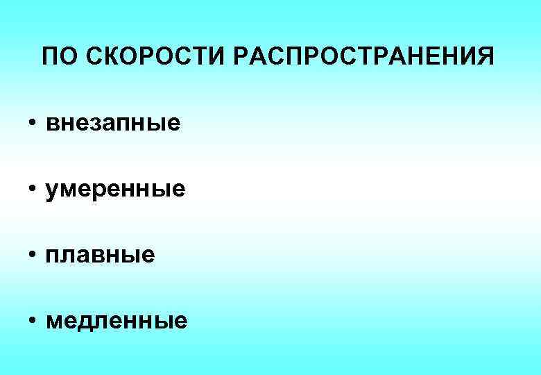ПО СКОРОСТИ РАСПРОСТРАНЕНИЯ • внезапные • умеренные • плавные • медленные 
