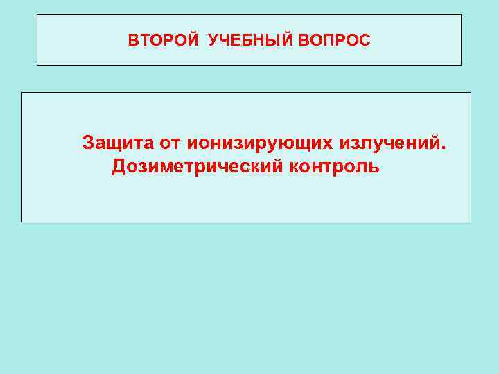 ВТОРОЙ УЧЕБНЫЙ ВОПРОС Защита от ионизирующих излучений. Дозиметрический контроль 