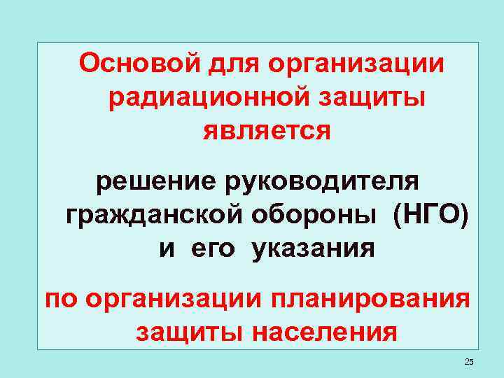 Основой для организации радиационной защиты является решение руководителя гражданской обороны (НГО) и его указания