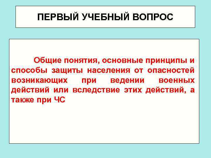 ПЕРВЫЙ УЧЕБНЫЙ ВОПРОС Общие понятия, основные принципы и способы защиты населения от опасностей возникающих