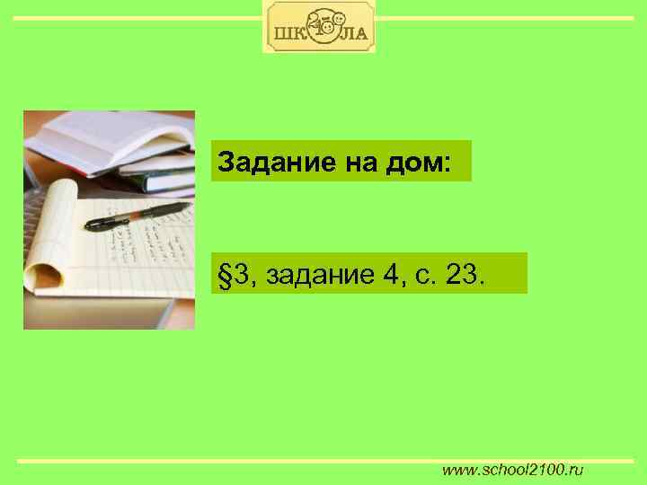 Задание на дом: § 3, задание 4, с. 23. www. school 2100. ru 
