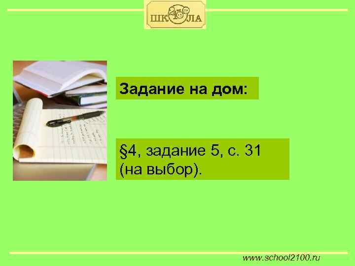 Задание на дом: § 4, задание 5, с. 31 (на выбор). www. school 2100.