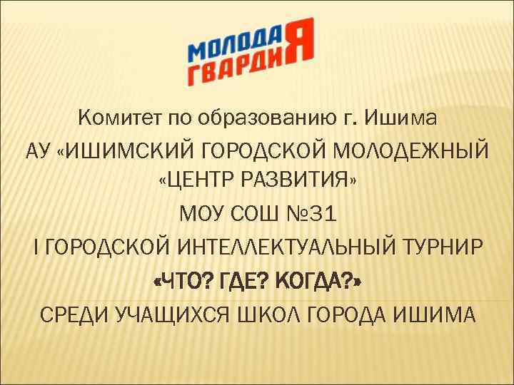 Комитет по образованию г. Ишима АУ «ИШИМСКИЙ ГОРОДСКОЙ МОЛОДЕЖНЫЙ «ЦЕНТР РАЗВИТИЯ» МОУ СОШ №