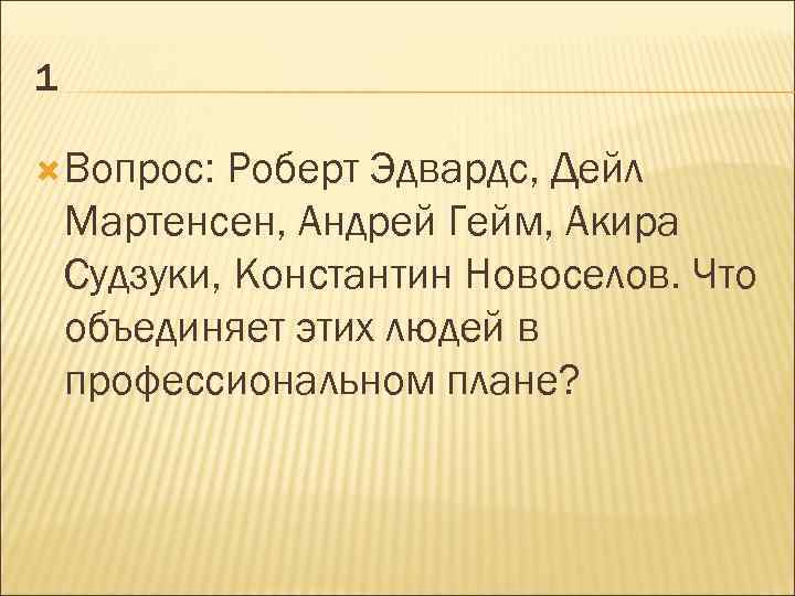 1 Вопрос: Роберт Эдвардс, Дейл Мартенсен, Андрей Гейм, Акира Судзуки, Константин Новоселов. Что объединяет