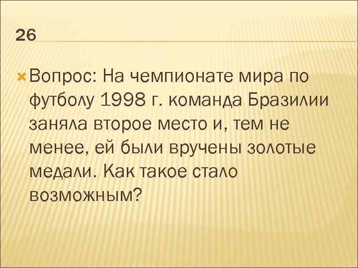 26 Вопрос: На чемпионате мира по футболу 1998 г. команда Бразилии заняла второе место