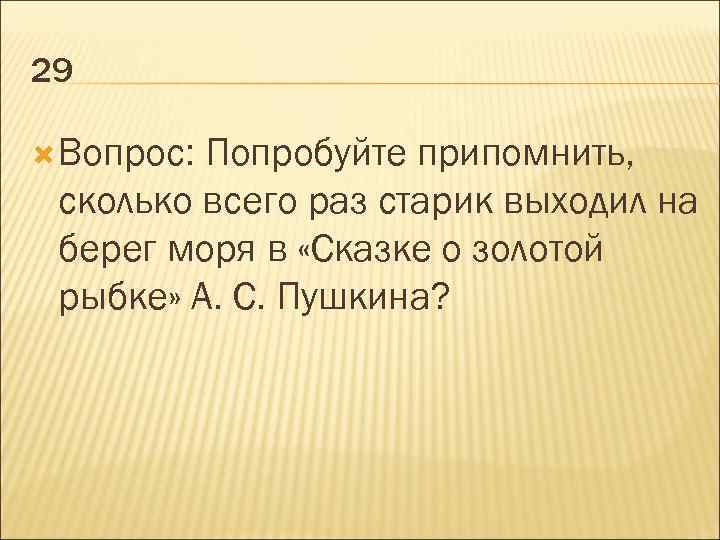 29 Вопрос: Попробуйте припомнить, сколько всего раз старик выходил на берег моря в «Сказке