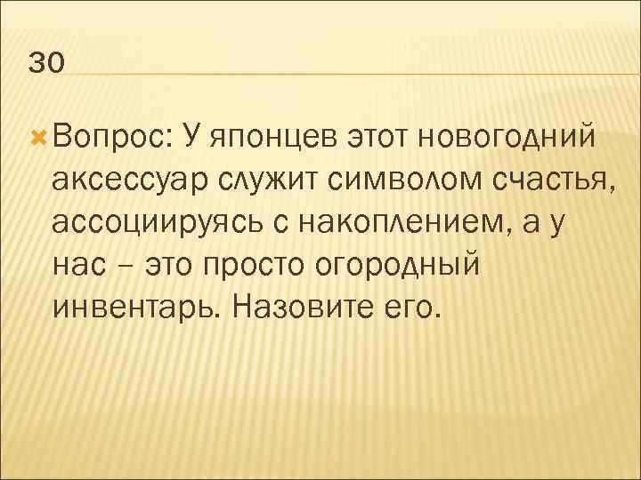 30 Вопрос: У японцев этот новогодний аксессуар служит символом счастья, ассоциируясь с накоплением, а