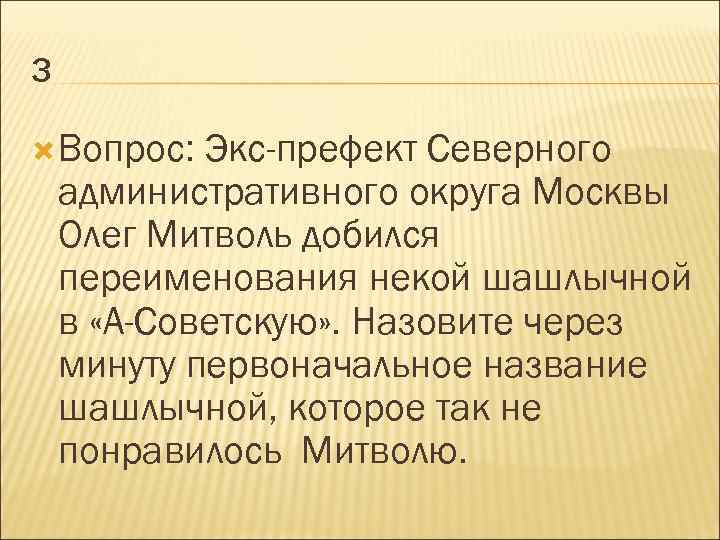 3 Вопрос: Экс-префект Северного административного округа Москвы Олег Митволь добился переименования некой шашлычной в