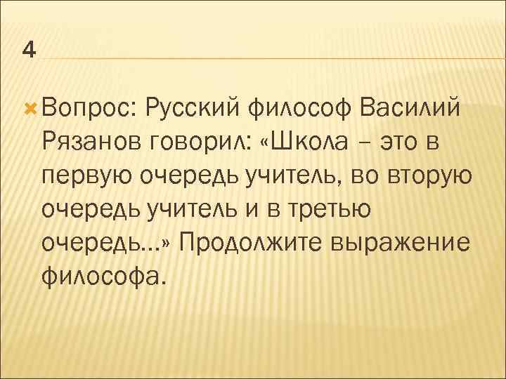 4 Вопрос: Русский философ Василий Рязанов говорил: «Школа – это в первую очередь учитель,