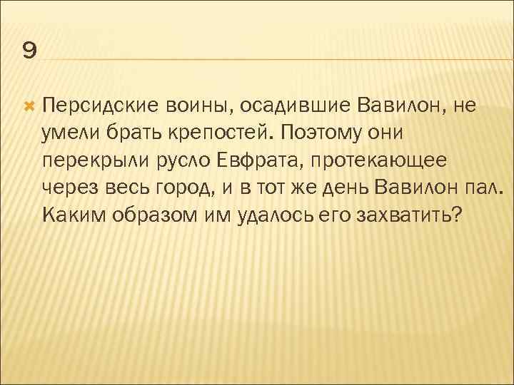 9 Персидские воины, осадившие Вавилон, не умели брать крепостей. Поэтому они перекрыли русло Евфрата,