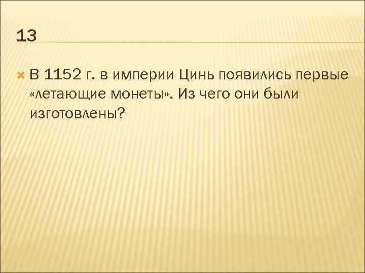 13 В 1152 г. в империи Цинь появились первые «летающие монеты» . Из чего