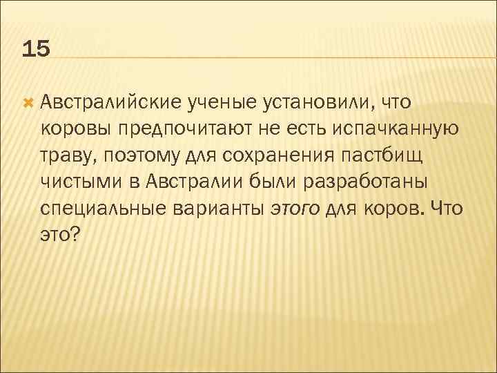 15 Австралийские ученые установили, что коровы предпочитают не есть испачканную траву, поэтому для сохранения