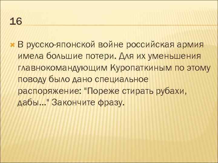 16 В русско-японской войне российская армия имела большие потери. Для их уменьшения главнокомандующим Куропаткиным