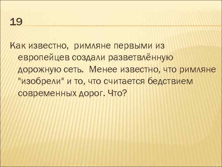 19 Как известно, римляне первыми из европейцев создали разветвлённую дорожную сеть. Менее известно, что