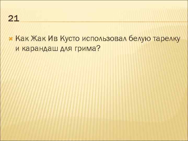 21 Как Жак Ив Кусто использовал белую тарелку и карандаш для грима? 