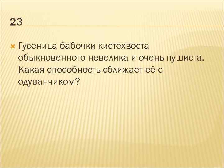 23 Гусеница бабочки кистехвоста обыкновенного невелика и очень пушиста. Какая способность сближает её с