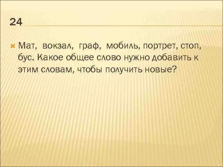 24 Мат, вокзал, граф, мобиль, портрет, стоп, бус. Какое общее слово нужно добавить к