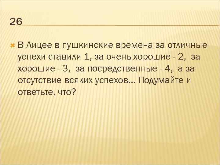 26 В Лицее в пушкинские времена за отличные успехи ставили 1, за очень хорошие