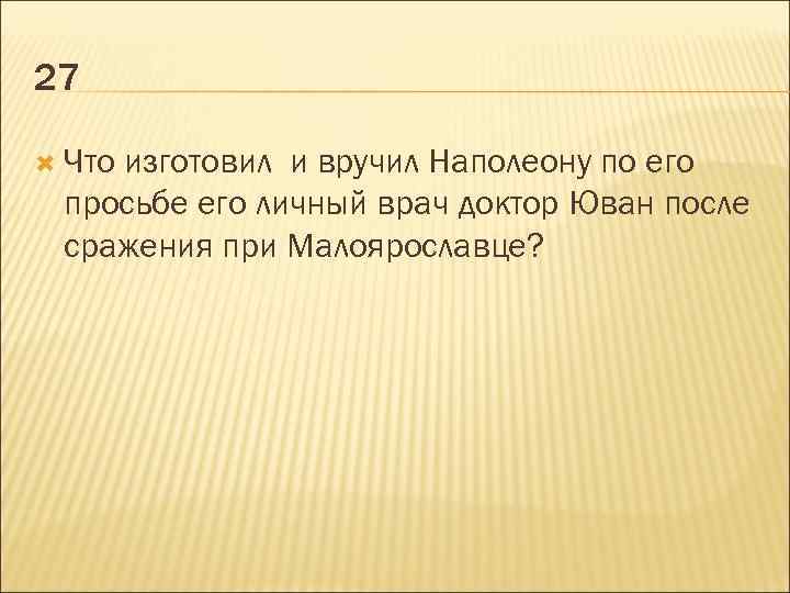 27 Что изготовил и вручил Наполеону по его просьбе его личный врач доктор Юван