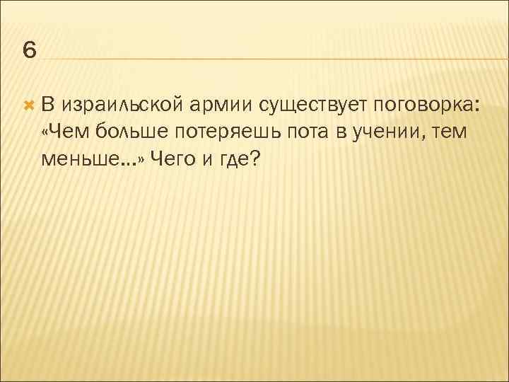 6 В израильской армии существует поговорка: «Чем больше потеряешь пота в учении, тем меньше…»