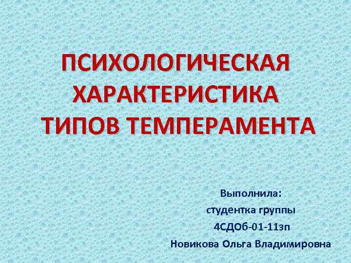 ПСИХОЛОГИЧЕСКАЯ ХАРАКТЕРИСТИКА ТИПОВ ТЕМПЕРАМЕНТА Выполнила: студентка группы 4 СДОб-01 -11 зп Новикова Ольга Владимировна