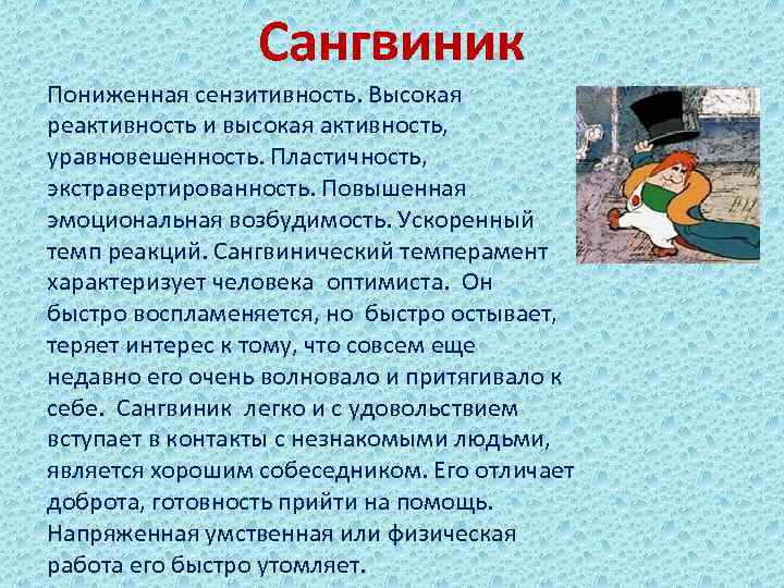 Сангвиник Пониженная сензитивность. Высокая реактивность и высокая активность, уравновешенность. Пластичность, экстравертированность. Повышенная эмоциональная возбудимость.