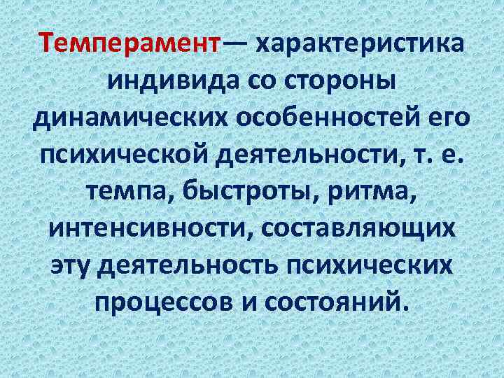 Темперамент— характеристика индивида со стороны динамических особенностей его психической деятельности, т. е. темпа, быстроты,