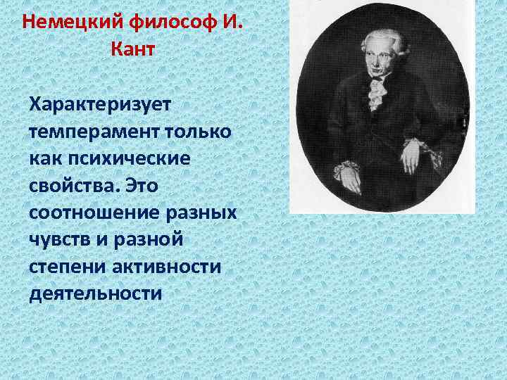 Немецкий философ И. Кант Характеризует темперамент только как психические свойства. Это соотношение разных чувств