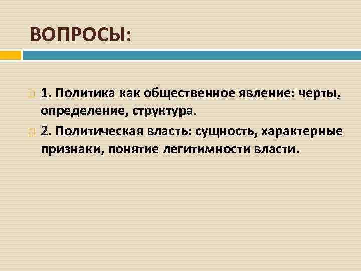 ВОПРОСЫ: 1. Политика как общественное явление: черты, определение, структура. 2. Политическая власть: сущность, характерные