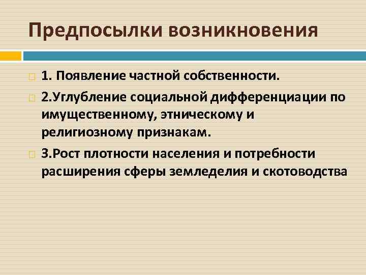 Предпосылки возникновения 1. Появление частной собственности. 2. Углубление социальной дифференциации по имущественному, этническому и