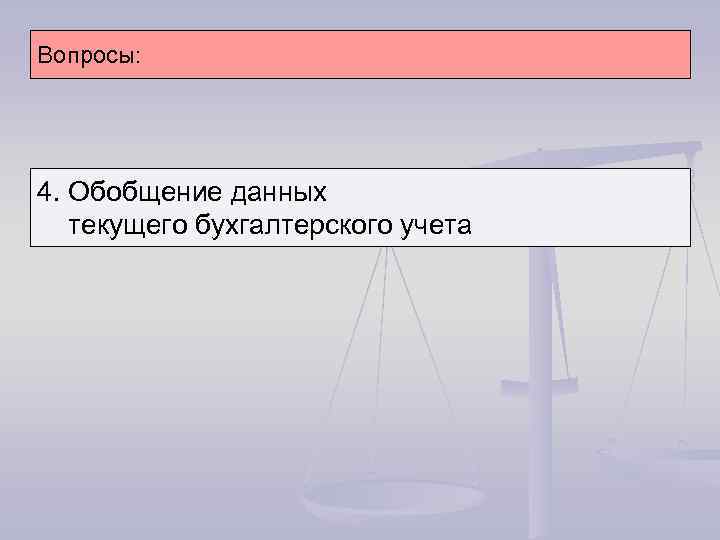 Вопросы: 4. Обобщение данных текущего бухгалтерского учета 