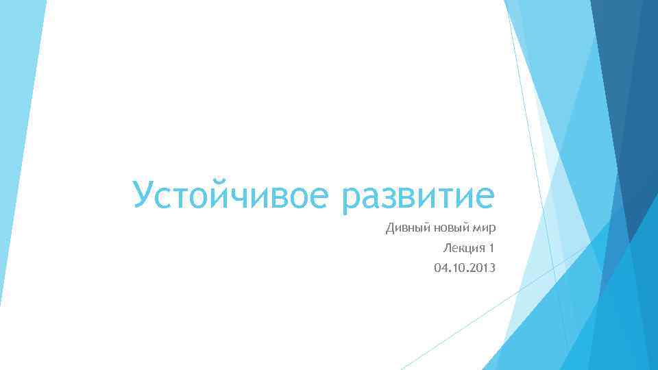 Устойчивое развитие Дивный новый мир Лекция 1 04. 10. 2013 