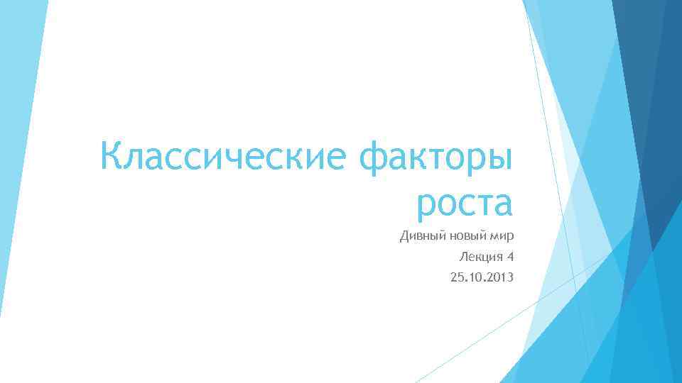 Классические факторы роста Дивный новый мир Лекция 4 25. 10. 2013 